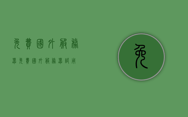 免费国外服务器（免费国外服务器试用），免费国外服务器试用体验及优势解析 第1张