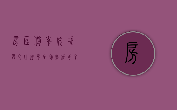 房屋备案成功需要什么（房子备案成功了意味着审批通过了吗），房屋备案流程及成功要素解析，备案成功是否等同于审批通过？