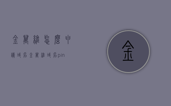 金万维怎么申请域名（金万维域名ping不通），金万维域名申请指南及解决ping不通问题，金万维域名申请指南及Ping不通问题解决方案，金万维域名申请指南与Ping不通问题解决全攻略，申请流程与故障排除指导，金万维域名申请指南及Ping不通问题解决全攻略，申请流程与故障排除指导。