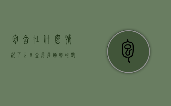 包含在什么情况下可以查房屋备案的词条，房屋备案查询指南，适用情形全解析，房屋备案查询指南，适用情形、查询流程全解析