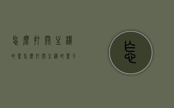 怎么打开主机的盖（怎么打开主机的盖子图解），如何打开主机盖子？图解教程带你轻松操作！，图解教程，如何轻松打开主机盖子？一步步带你轻松操作！ 第1张