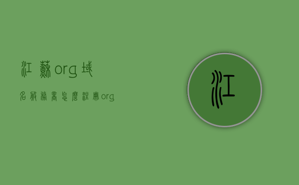 江苏org域名服务商怎么注册（orgcn域名），江苏ORG域名服务商注册指南，如何成功注册ORG CN域名，江苏ORG域名注册指南，如何成功选择服务商注册ORG CN域名？，江苏ORG域名服务商注册指南，如何成功选择并注册ORG CN域名？，江苏ORG域名服务商注册全攻略，如何选择并成功注册ORG CN域名？，江苏ORG域名注册全攻略，如何选择服务商并成功注册ORG CN域名？