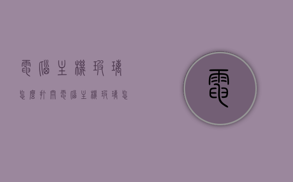 电脑主机玻璃怎么打开（电脑主机玻璃怎么打开盖子），电脑主机玻璃盖打开方法与步骤指南