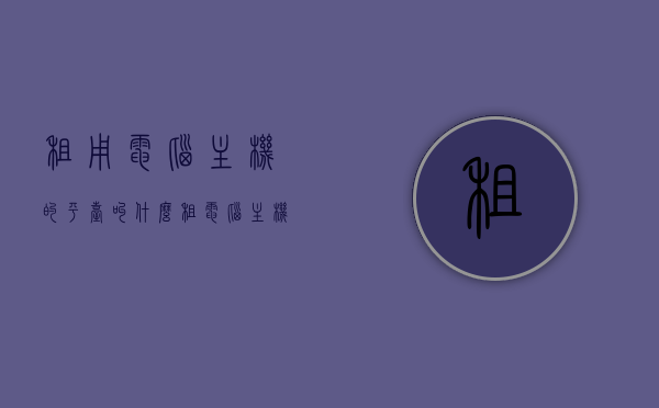 租用电脑主机的平台叫什么（租电脑主机大约多少钱），电脑主机租赁平台介绍及价格概览