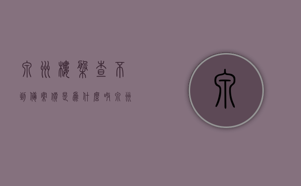 泉州楼盘查不到备案价是为什么呀（泉州市住房和城乡建设局官网为什么查不到楼盘备案价格），泉州楼盘备案价查询疑难，为何在住房和城乡建设局官网查不到楼盘备案价格？