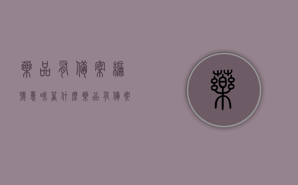 药品有备案编号意味着什么（药品有备案号的是真药吗），药品备案编号解析，备案号背后的真伪与意义探究，药品备案编号解析，探究备案号背后的真伪与意义，揭示药品备案编号的真谛，药品备案编号的真伪与意义深度解析，备案编号背后的药品质量与信任探究，药品备案编号深度解析，探究真伪与意义，揭示药品质量与信任背后的备案编号真谛 第1张