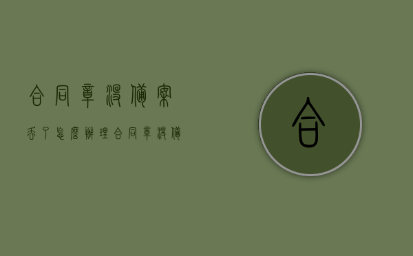 合同章没备案丢了怎么办理（合同章没备案丢了怎么办理注销），合同章丢失未备案如何处理？注销流程解析，合同章丢失未备案及注销流程解析，应对合同章丢失与注销操作指南，合同章丢失未备案及注销操作指南，处理流程与应对方案，合同章丢失未备案及注销操作指南，应对方案与流程解析，合同章丢失未备案及注销操作指南，应对方案与流程全面解析 第1张