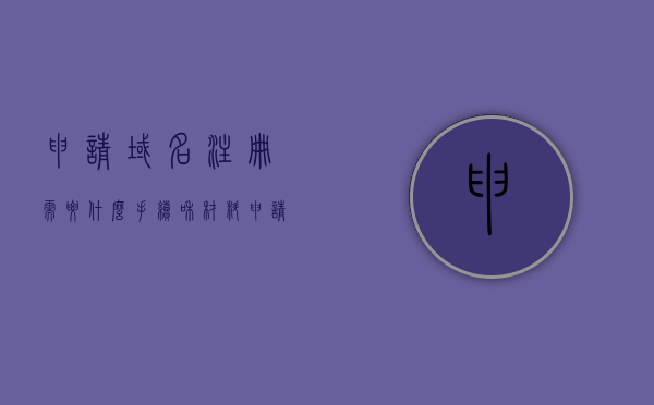 申请域名注册需要什么手续和材料（申请域名注册需要什么手续和材料和证件），申请域名注册所需手续、材料及证件全解析，申请域名注册手续、所需材料与证件全解析，一站式指南，申请域名注册手续、所需材料与证件全解析，一站式指南助你轻松完成域名注册申请流程！，申请域名注册手续、所需材料与证件全解析，一站式指南助你轻松完成域名注册流程！，申请域名注册手续、所需材料与证件全解析，一站式指南助你轻松完成域名注册流程，申请域名注册手续、材料证件全解析，一站式指南助你轻松完成域名注册流程