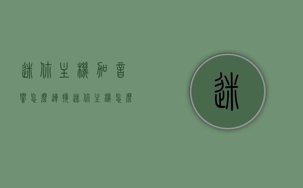 迷你主机加音响怎么连接（迷你主机怎么外接硬盘），迷你主机连接音响与外接硬盘指南，迷你主机连接音响与外接硬盘操作指南，音响与硬盘连接全攻略！，迷你主机连接音响与外接硬盘操作指南，音响与硬盘连接全攻略！，迷你主机连接音响与外接硬盘操作指南，音响与硬盘连接全攻略！，迷你主机连接音响与外接硬盘操作详解，音响与硬盘连接全攻略！，迷你主机连接音响与外接硬盘操作详解，音响与硬盘连接全攻略！，迷你主机连接音响与外接硬盘操作详解，音响与硬盘连接全攻略！，迷你主机连接音响与外接硬盘操作详解，音响与硬盘连接全攻略！