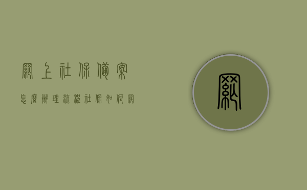 网上社保备案怎么办理流程（社保如何网上备案），网上社保备案办理流程详解，社保网上备案操作指南，社保网上备案办理流程详解与操作指南，社保网上备案办理流程详解及操作指南，从备案到完成，一站式指导，网上社保备案全流程详解，从备案到完成的一站式指导，网上社保备案全流程详解，从备案到完成的一站式操作指南，网上社保备案全流程详解，从备案到完成的一站式操作指南，网上社保备案全流程详解，从备案到完成的一站式操作指南，网上社保备案全流程详解，从备案到完成的一站式操作指南（附详细操作流程）