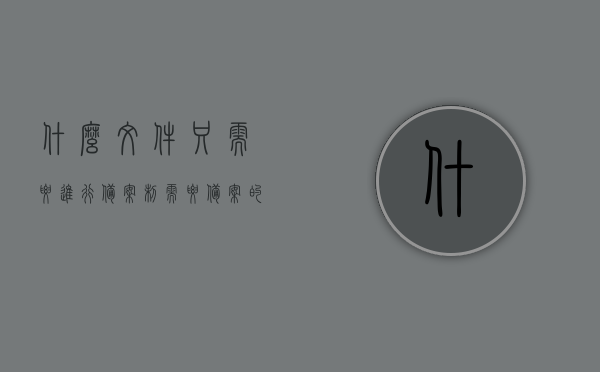什么文件只需要进行备案制（需要备案的规范性文件），哪些文件需要备案制，规范性文件备案指南，规范性文件备案指南，哪些文件需要备案制及备案流程，规范性文件备案指南，哪些文件需要备案制及备案流程详解