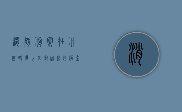 消防备案在什么时候可以做完（消防备案在什么时候可以做完成），消防备案完成时间解析，何时可完成消防备案手续？