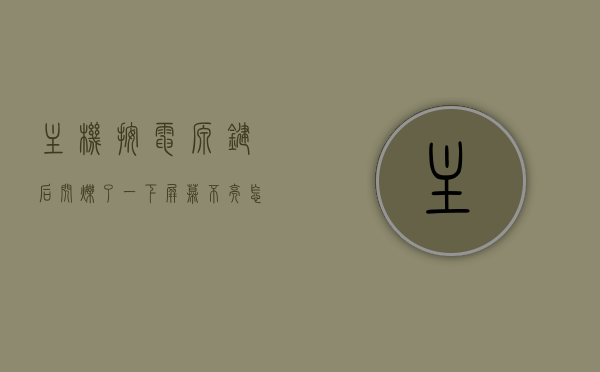 主机按电源键后闪烁了一下屏幕不亮怎么回事（主机按电源键,亮了一下就灭了），主机按键后闪烁一次屏幕不亮原因解析，主机按键闪烁一次屏幕不亮原因解析，电源键闪烁后屏幕不亮故障解析，主机按键闪烁一次后屏幕不亮故障解析，原因与解决方案，主机按键闪烁一次屏幕不亮故障解析及原因与解决方案，主机按键闪烁一次屏幕不亮故障解析，原因与解决方案全解析，主机按键闪烁一次屏幕不亮故障详解，原因解析与解决方案全攻略，主机按键闪烁一次屏幕不亮故障详解，原因解析与解决方案全攻略