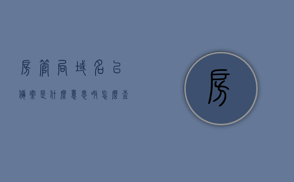 房管局域名已备案是什么意思呀怎么查（房管局显示备案是什么意思），房管局域名备案详解，含义、查询方法及备案显示意义全解析