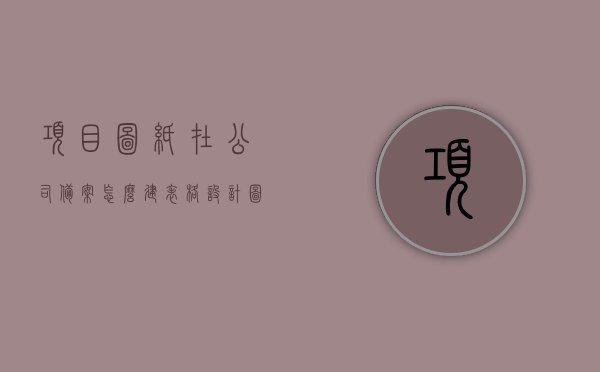 项目图纸在公司备案怎么建表格（设计图纸备案），项目图纸备案表格制作指南，设计图纸备案流程详解，项目图纸备案指南，表格制作、设计备案流程详解