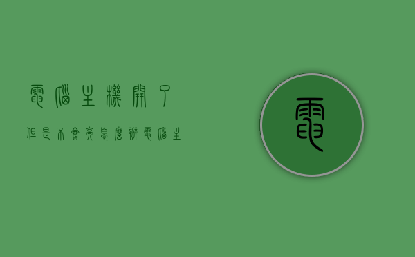 电脑主机开了但是不会亮怎么办（电脑主机开了但是不会亮怎么办呢），电脑主机启动无显示问题解决方法，电脑主机启动无显示问题解决方法，解决电脑主机开了但屏幕不亮的问题