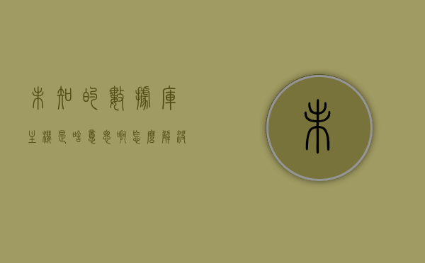 未知的数据库主机是啥意思啊怎么解决（未知的主机域名是什么意思），未知数据库主机含义及解决方案，探索主机域名的神秘面纱