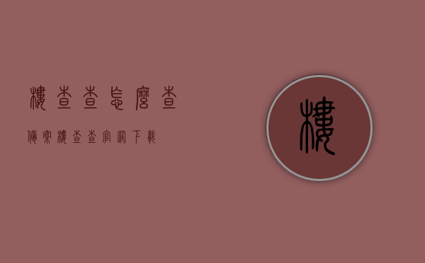 楼查查怎么查备案（楼查查官网下载），楼查查官网备案查询指南及下载方法，楼查查官网备案查询指南及下载方法，详解如何查询备案与下载楼查查APP，楼查查备案查询指南及APP下载方法，详解查询流程与下载步骤