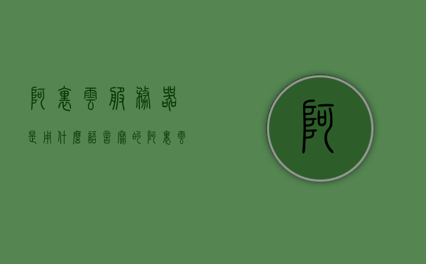 阿里云服务器是用什么语言写的（阿里云用的服务器是哪家公司的），阿里云服务器语言解析及供应商揭秘，阿里云服务器背后的技术秘密与合作伙伴揭秘，阿里云服务器背后的技术解析与供应商揭秘，语言、技术秘密与合作伙伴探秘