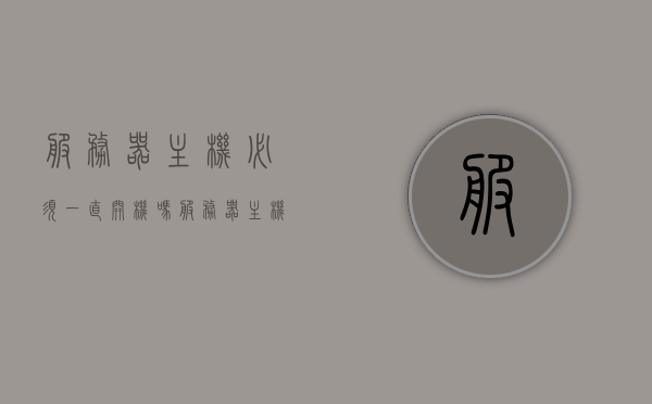服务器主机必须一直开机吗（服务器主机必须一直开机吗怎么设置），服务器主机是否需要一直开机以及如何设置？，服务器主机是否需要一直开机？设置方法解析！，服务器主机是否需要一直开机？设置方法及解析！