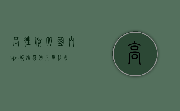高性价比国内vps服务器（国内比较好的vps免费），高性价比国内VPS服务器，优质免费与付费选择全解析，高性价比国内VPS服务器详解，免费与付费选择全解析及优质服务器推荐，高性价比国内VPS服务器详解，免费与付费选择全解析及优质服务器推荐，高性价比国内VPS服务器详解，免费与付费选择全解析及优质服务器推荐指南，高性价比国内VPS服务器详解，免费与付费选择全解析及优质服务器推荐指南，高性价比国内VPS服务器详解，免费与付费选择指南及优质服务器推荐