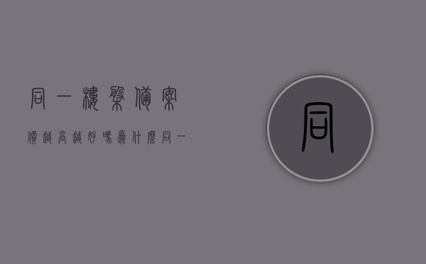 同一楼盘备案价越高越好吗为什么（同一小区备案价为何不同），同一楼盘备案价差异解析，高价备案背后的原因及影响探讨，同一楼盘备案价差异解析，高价背后的原因、影响及探讨，同一楼盘备案价差异解析，高价背后的原因、影响及探讨