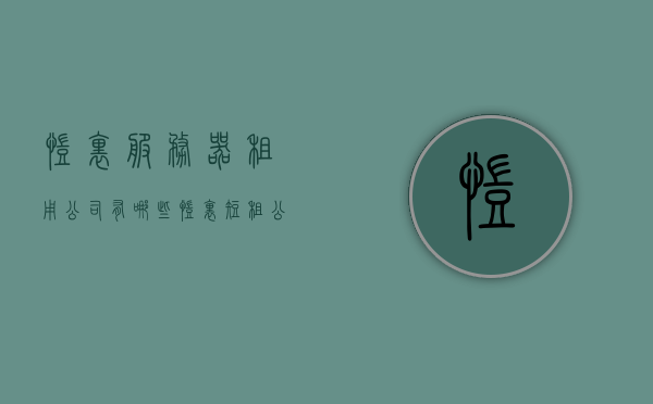 凯里服务器租用公司有哪些（凯里短租公寓），凯里服务器租用公司与短租公寓服务介绍，凯里服务器租用公司与短租公寓服务详解，公司介绍及服务内容，凯里服务器租用公司与短租公寓服务详解，公司介绍及专业服务内容