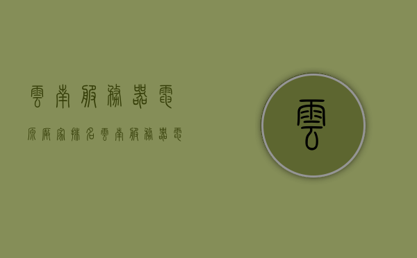 云南服务器电源厂家排名（云南服务器电源厂家排名榜），云南服务器电源厂家排名及榜单概览