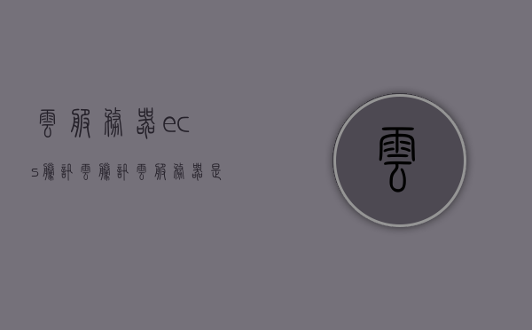 云服务器ecs腾讯云（腾讯云服务器是什么意思），腾讯云服务器ECS，解析与概述 第1张