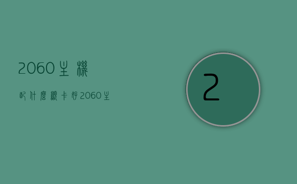 2060主机配什么显卡好（2060主机配什么显卡好一点），2060主机最佳搭配显卡推荐，2060主机最佳搭配显卡推荐，选购指南与对比分析，2060主机最佳搭配显卡推荐与选购指南，对比分析助您明智选择