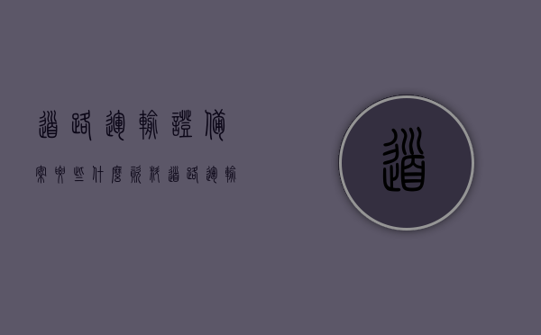 道路运输证备案要些什么资料（道路运输许可证备案要准备什么材料），道路运输许可证备案所需资料及流程简介，道路运输许可证备案资料全解析，所需材料、流程简介及备案要点梳理
