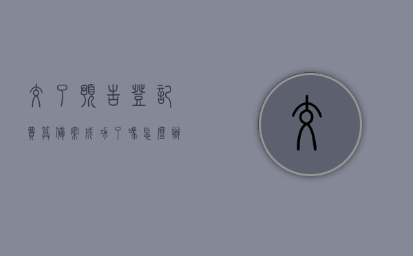 交了预告登记费算备案成功了吗怎么办（预告登记费是谁交），预告登记费缴纳后是否算作备案成功及后续操作指南，预告登记费缴纳后的操作指南，是否算作备案成功及后续步骤详解，预告登记费缴纳指南，是否算作备案成功及后续操作流程详解，预告登记费缴纳后的操作指南与注意事项！，预告登记费缴纳指南，是否算作备案成功及后续操作流程详解与注意事项！