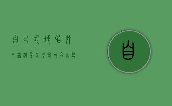 自己的域名打不开网页怎么办（域名不能自己弄吗），域名无法访问网页解决方法（域名管理常见问题及处理方式），域名无法打开网页怎么办？域名管理问题与处理方式详解，域名无法打开网页解决方法大全，处理域名管理常见问题，详解处理步骤，解决域名无法打开网页问题大全，域名管理常见问题及处理方式详解，域名无法打开网页全面解析，管理问题、处理方法与步骤详解，域名无法打开网页问题详解，管理问题、处理方法与步骤全解析，解决域名无法打开网页的常见问题及处理方法详解，域名管理、步骤与策略全解析 第1张