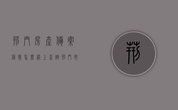 荆门房产备案信息怎么网上查询（荆门市房管局备案价格网站），荆门市房产备案信息及房管局备案价格网上查询指南，荆门市房产备案信息与房管局备案价格网上查询指南，荆门房产备案信息网上查询教程，荆门市房产备案信息与房管局备案价格网上查询指南，荆门房产备案信息网上查询教程，荆门市房产备案信息与房管局备案价格网上查询指南，详细教程及查询步骤，荆门市房产备案信息与房管局备案价格网上查询指南，详细教程及查询步骤，荆门市房产备案信息与房管局备案价格网上查询指南，详细教程及查询步骤全解析