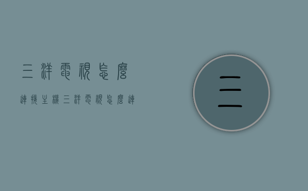 三洋电视怎么连接主机（三洋电视怎么连接无线网），三洋电视连接主机及无线网络设置指南，三洋电视连接主机与无线网络设置教程，详细指南，三洋电视连接主机与无线网络设置教程，详细步骤指南，三洋电视连接主机与无线网络设置教程，详细步骤及指南，三洋电视连接主机与无线网络设置详解，步骤指南与教程，三洋电视连接主机与无线网络设置详解，步骤指南与教程大全，三洋电视连接主机与无线网络设置详解，步骤指南与教程汇总，三洋电视连接主机与无线网络设置详解，步骤指南与教程汇总
