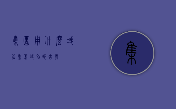 集团用什么域名（集团域名的含义），集团域名解析，如何选择与理解集团域名的含义，集团域名解析，选择与理解集团域名的含义及其用途的指南