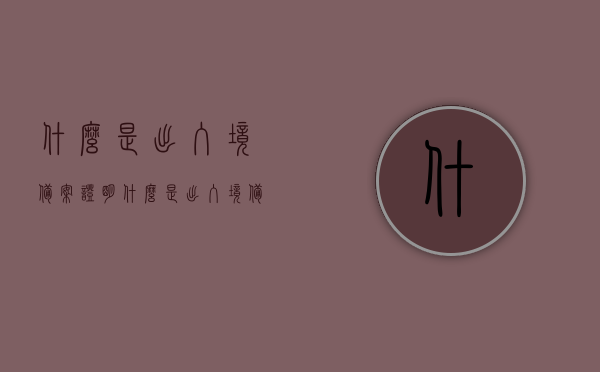 什么是出入境备案证明（什么是出入境备案证明），出入境备案证明详解，定义、作用及办理流程，出入境备案证明详解，定义、作用、办理流程全攻略，出入境备案证明详解，定义、作用、办理流程全攻略及出入境证件备案知识科普，出入境备案证明详解，定义、作用、办理流程全攻略及证件备案知识科普