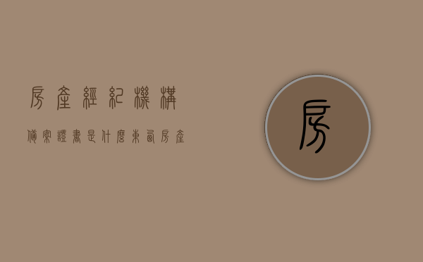 房产经纪机构备案证书是什么东西（房产经纪机构备案证书在哪里办），房产经纪机构备案证书详解，办理流程与地点揭秘！，房产经纪机构备案证书详解，办理流程、地点及作用揭秘！，房产经纪机构备案证书详解，办理流程、地点和作用揭秘！