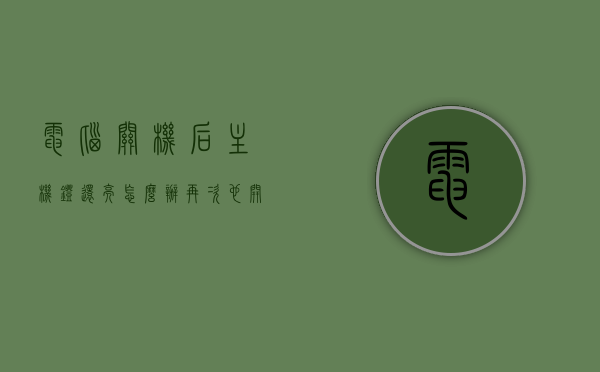 电脑关机后主机灯还亮怎么办再次也开不了机（电脑关机后主机灯还亮怎么办再次也开不了机怎么办），电脑关机后主机灯常亮无法再次开机解决方法，电脑关机后主机灯常亮无法再次开机，解决方法与故障排除指南，电脑关机后主机灯常亮无法再次开机，故障排除与解决方法指南 第1张