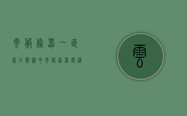 云服务器一直处在关机中（云服务器关机了怎么办），云服务器持续关机状态，应对方法及解决方案，云服务器持续关机状态，应对方法与解决方案，云服务器持续关机状态，应对方法与解决方案探讨