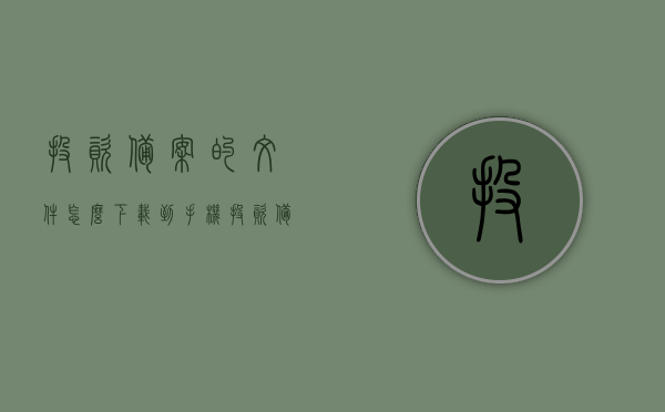 投资备案的文件怎么下载到手机（投资备案证怎么办理），投资备案文件下载至手机指南，备案证办理流程全解析，投资备案文件下载至手机指南，备案证办理流程全解析与文件下载方法，投资备案文件下载指南，手机操作指南与备案证办理流程全解析，投资备案文件下载指南与备案证办理流程全解析，手机操作指南及文件下载方法