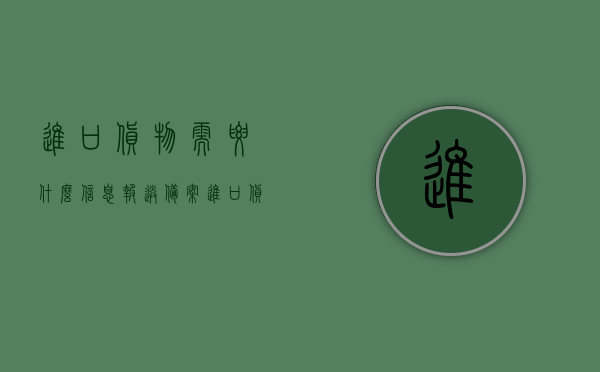 进口货物需要什么信息报送备案（进口货物需要办理什么手续），进口货物信息报送备案与手续办理全攻略，你需要知道的手续和步骤！，进口货物信息报送备案与手续办理全攻略，从备案到清关，你需要知道的所有步骤和手续！，进口货物信息报送备案与手续办理全攻略，从备案到清关的步骤和手续详解，进口货物信息报送备案与手续办理全攻略，从备案到清关的详细步骤和手续解析，进口货物信息报送备案与全流程手续办理攻略，从备案到清关的详细步骤和手续解析，进口货物信息报送备案与全流程手续办理详解，从备案到清关的完整步骤和手续指南