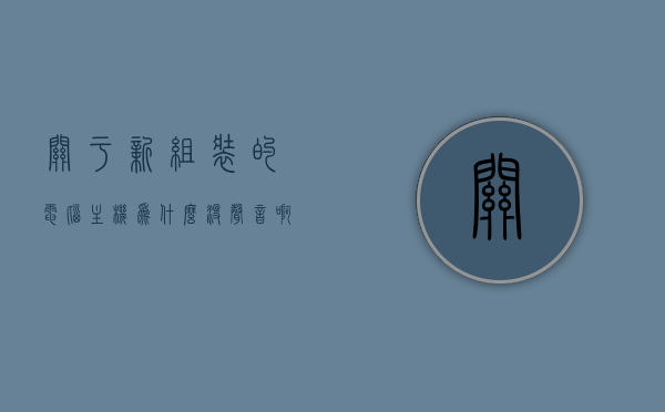 关于新组装的电脑主机为什么没声音啊的信息，新组装电脑主机无声问题解析，新组装电脑主机无声问题解析及原因探究，新组装电脑主机无声问题及原因解析与探究，无声故障解析指南，新组装电脑主机无声问题及原因解析与探究，无声故障解析指南