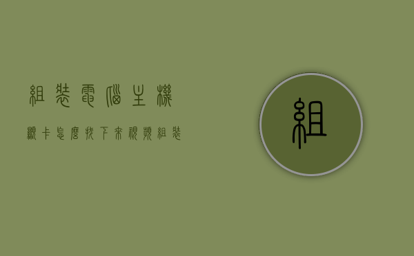 组装电脑主机显卡怎么拔下来视频（组装电脑主机显卡怎么拔下来视频教程），组装电脑主机显卡拔下教程，详细视频指南，组装电脑主机显卡拔下教程，详细视频指南与操作教程，组装电脑主机显卡拔下教程，详细视频指南与操作教程，显卡拔下步骤解析视频版，组装电脑主机显卡拔下教程，详细视频指南与操作解析，组装电脑主机显卡拔下教程，详细视频指南与操作解析（含拔下步骤解析视频版）