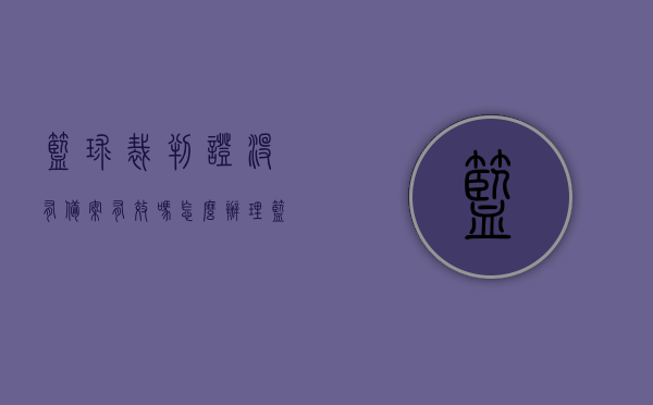 篮球裁判证没有备案有效吗怎么办理（篮球裁判证有效期多长），篮球裁判证未备案的有效性及办理流程，有效期详解，篮球裁判证未备案的有效性及办理流程详解，有效期与备案流程解析，篮球裁判证未备案的有效性及办理流程详解，有效期与备案流程解析指南，篮球裁判证未备案的有效性及办理流程详解，指南涵盖有效期与备案流程解析
