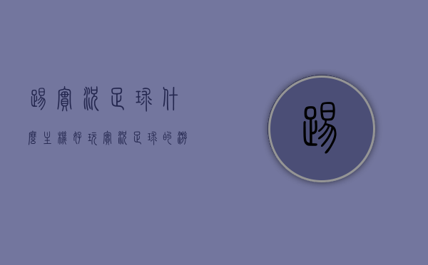 踢实况足球什么主机好（玩实况足球的游戏机），实况足球最佳游戏机选择推荐，哪个主机更适合你？，实况足球游戏主机推荐，选择最佳游戏机玩实况足球！，实况足球游戏主机推荐，选择最佳主机玩实况足球！，实况足球游戏主机推荐，选择最佳平台，畅享足球盛宴！