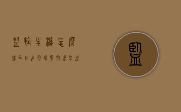 监控主机怎么连笔记本电脑（监控器怎么连接笔记本电脑），监控主机与笔记本电脑的连接方法指导，监控主机与笔记本电脑连接指南，连接方法与步骤解析