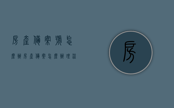 房产备案号怎么办（房产备案怎么办理流程），房产备案号办理流程详解，从申请到完成备案的步骤指南，房产备案流程详解，从申请到备案完成的步骤指南及房产备案号办理详解，房产备案流程详解，从申请到备案完成的步骤指南及备案号办理详解，房产备案流程全解析，从申请到备案完成，备案号办理指南，房产备案流程全解析，从申请到备案完成，备案号办理指南详解，房产备案流程详解，从申请到备案完成，备案号办理指南（含房产备案号办理详解），房产备案流程详解，从申请到备案完成，备案号办理指南（含备案号办理详解）