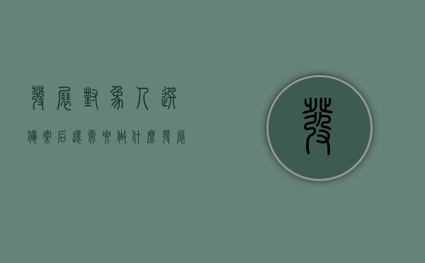 发展对象人选备案后还需要做什么（发展对象人选备案后还需要做什么工作），发展对象人选备案后的后续步骤及工作重点，发展对象人选备案后的后续步骤与工作重点详解，发展对象人选备案后的后续步骤与工作重点详解，备案后的工作重心与流程梳理，发展对象人选备案后的后续步骤与工作重点详解，备案后的工作重心、流程梳理及任务详解，发展对象人选备案后的后续步骤与工作重点详解，备案、流程梳理与任务执行指南，发展对象人选备案后续步骤与工作重点详解，从备案到任务执行的全程指南