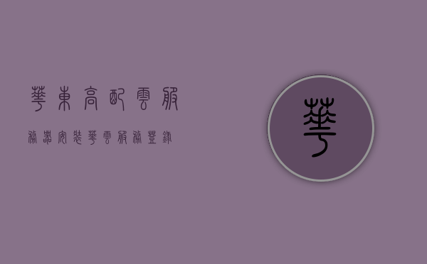 华东高配云服务器安装（华云服务登录），华东高配云服务器安装指南，华云服务登录全解析，华东高配云服务器安装与华云服务登录全攻略，华东高配云服务器安装与华云服务登录详解，安装指南与全解析攻略，华东高配云服务器安装与华云服务登录详解，安装指南、全解析攻略及指南全攻略，华东高配云服务器安装与华云服务登录详解，安装指南、全解析及综合攻略